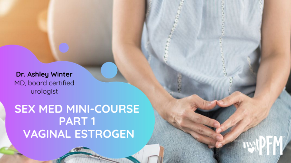 Sex Med Mini Course Pt. 1: Vaginal Estrogen